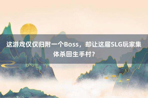 这游戏仅仅归附一个Boss，却让这届SLG玩家集体杀回生手村？