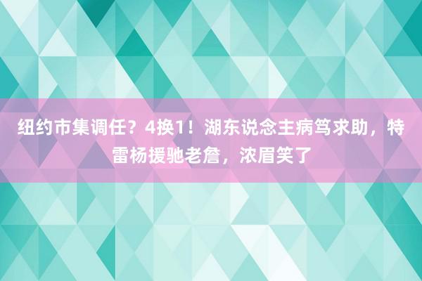 纽约市集调任？4换1！湖东说念主病笃求助，特雷杨援驰老詹，浓眉笑了