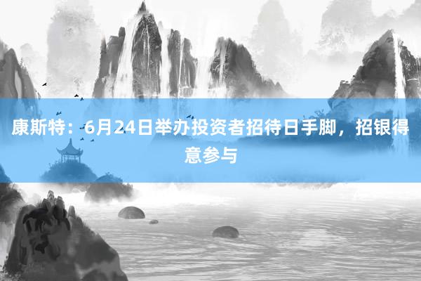 康斯特：6月24日举办投资者招待日手脚，招银得意参与