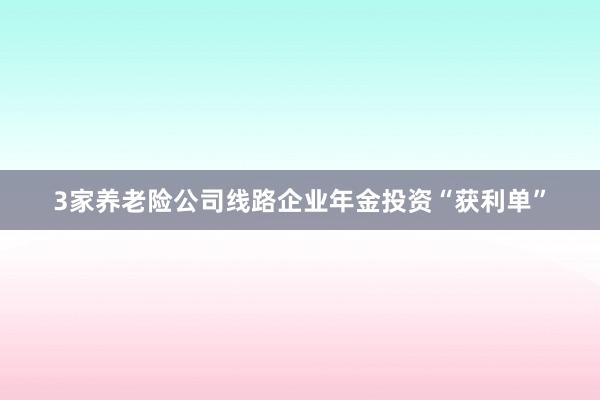 3家养老险公司线路企业年金投资“获利单”