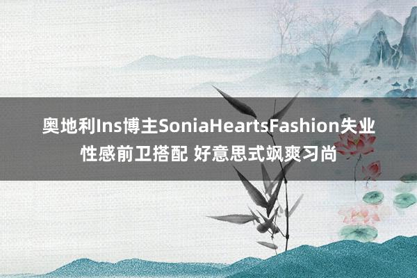 奥地利Ins博主SoniaHeartsFashion失业性感前卫搭配 好意思式飒爽习尚