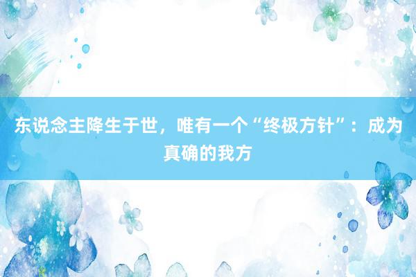 东说念主降生于世，唯有一个“终极方针”：成为真确的我方