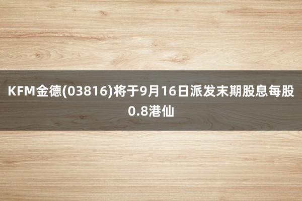 KFM金德(03816)将于9月16日派发末期股息每股0.8港仙