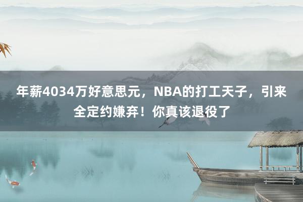 年薪4034万好意思元，NBA的打工天子，引来全定约嫌弃！你真该退役了