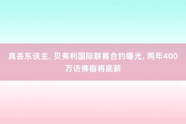 真丢东谈主, 贝弗利国际联赛合约曝光, 两年400万访佛宿将底薪