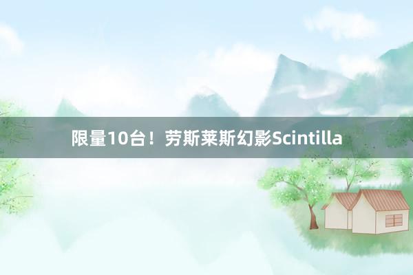 限量10台！劳斯莱斯幻影Scintilla