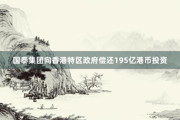 国泰集团向香港特区政府偿还195亿港币投资