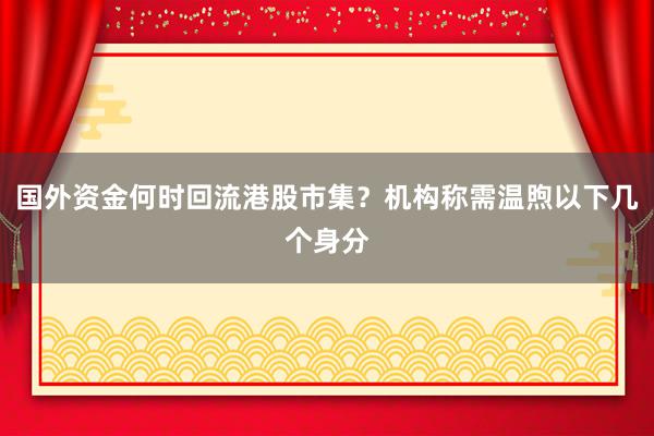 国外资金何时回流港股市集？机构称需温煦以下几个身分