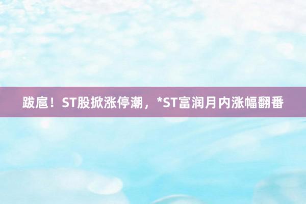 跋扈！ST股掀涨停潮，*ST富润月内涨幅翻番