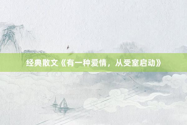 经典散文《有一种爱情，从受室启动》