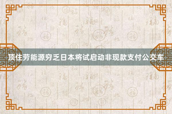 顶住劳能源穷乏　日本将试启动非现款支付公交车