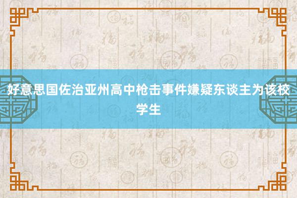 好意思国佐治亚州高中枪击事件嫌疑东谈主为该校学生