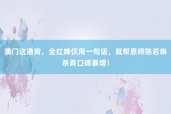 澳门这通宵，全红婵仅用一句话，就帮恩师陈若琳杀青口碑暴增！