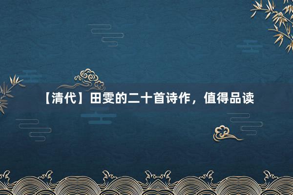 【清代】田雯的二十首诗作，值得品读