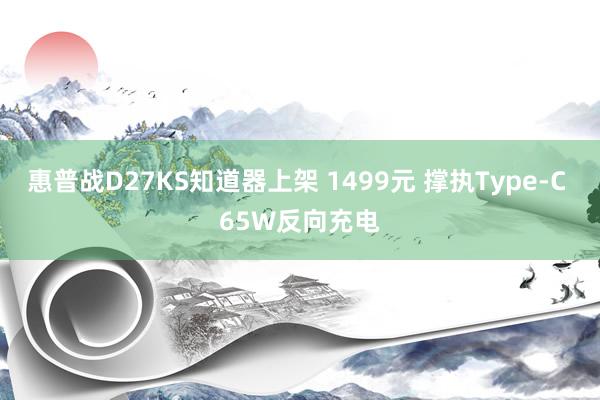 惠普战D27KS知道器上架 1499元 撑执Type-C 65W反向充电